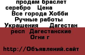 продам браслет серебро › Цена ­ 10 000 - Все города Хобби. Ручные работы » Украшения   . Дагестан респ.,Дагестанские Огни г.